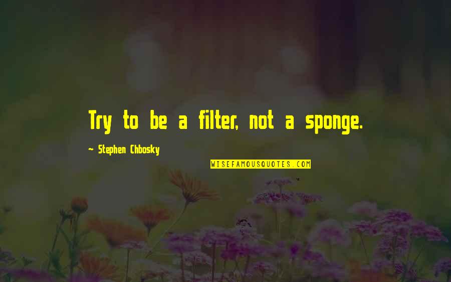 Where Family Began Quotes By Stephen Chbosky: Try to be a filter, not a sponge. Where Family Began Quotes By Stephen Chbosky: Try to be a filter, not a sponge.