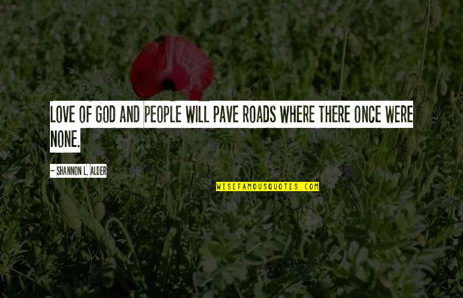 Where God Quotes By Shannon L. Alder: Love of God and people will pave roads