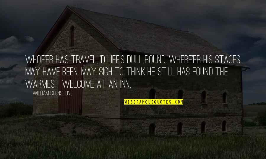 Where Have U Been All My Life Quotes By William Shenstone: Whoe'er has travell'd life's dull round, Where'er his