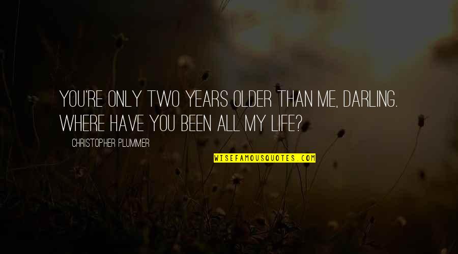 Where Have You Been All My Life Quotes By Christopher Plummer: You're only two years older than me, darling.