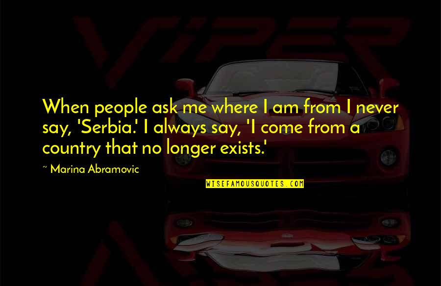 Where I Come From Quotes By Marina Abramovic: When people ask me where I am from