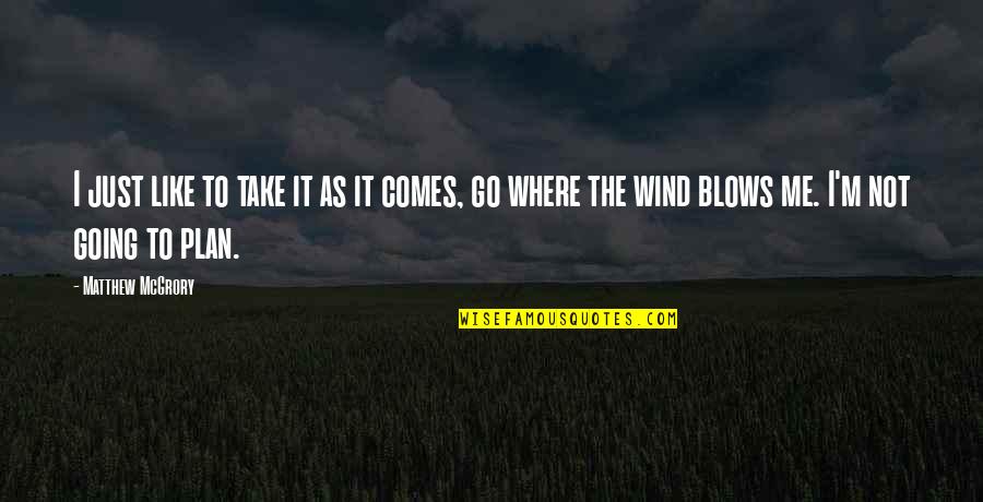 Where I Like To Go Quotes By Matthew McGrory: I just like to take it as it Where I Like To Go Quotes By Matthew McGrory: I just like to take it as it
