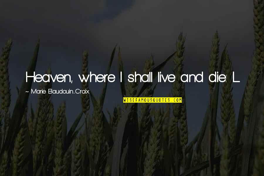 Where I Live Quotes By Marie Baudouin-Croix: Heaven, where I shall live and die.' L