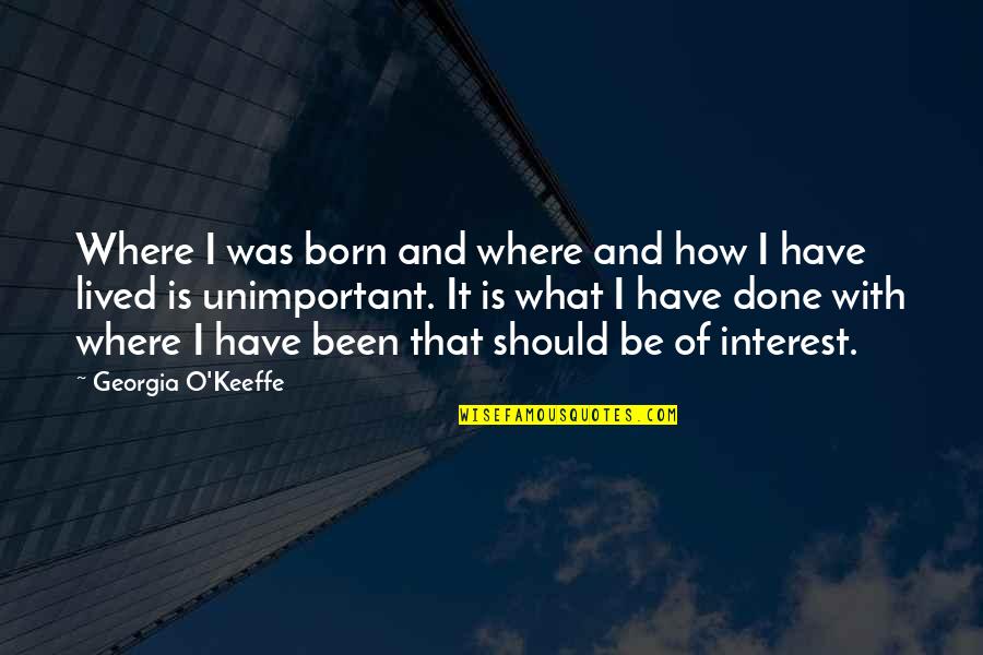 Where I Lived And What I Lived For Quotes By Georgia O'Keeffe: Where I was born and where and how Where I Lived And What I Lived For Quotes By Georgia O'Keeffe: Where I was born and where and how