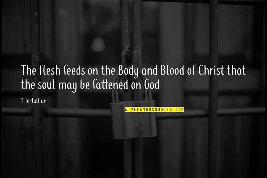 Where I Lived And What I Lived For Quotes By Tertullian: The flesh feeds on the Body and Blood