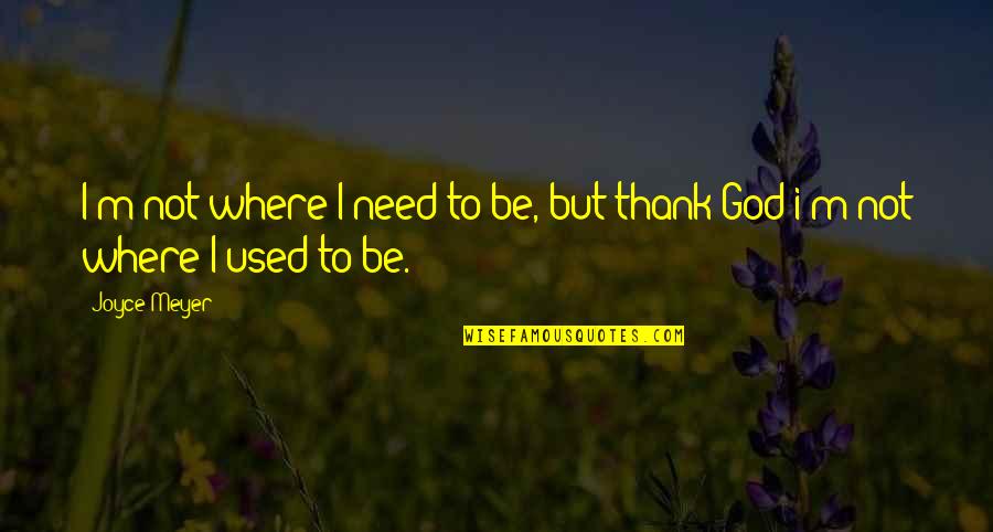 Where I Need To Be Quotes By Joyce Meyer: I'm not where I need to be, but