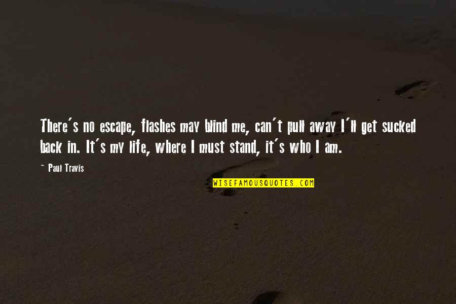 Where I Stand In Your Life Quotes By Paul Travis: There's no escape, flashes may blind me, can't