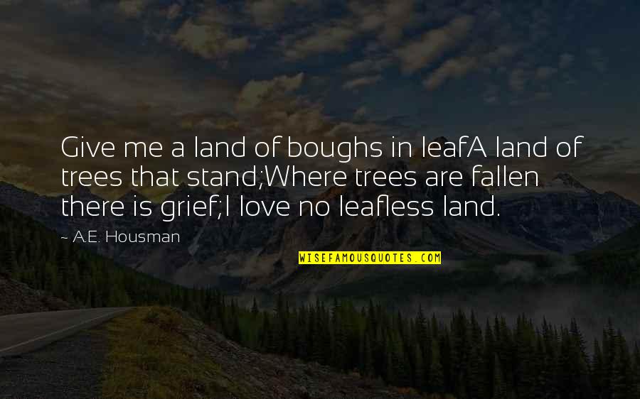 Where I Stand Quotes By A.E. Housman: Give me a land of boughs in leafA