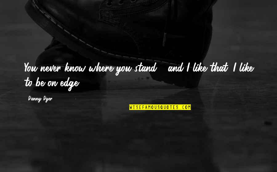 Where I Stand Quotes By Danny Dyer: You never know where you stand - and