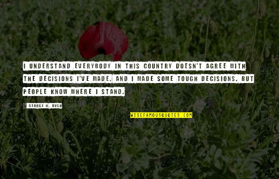 Where I Stand Quotes By George W. Bush: I understand everybody in this country doesn't agree