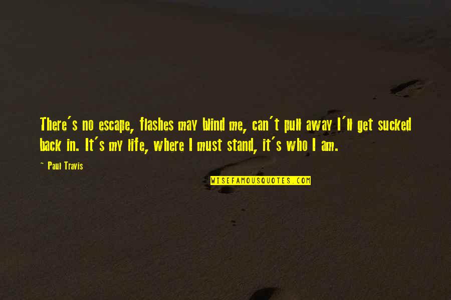 Where I Stand Quotes By Paul Travis: There's no escape, flashes may blind me, can't