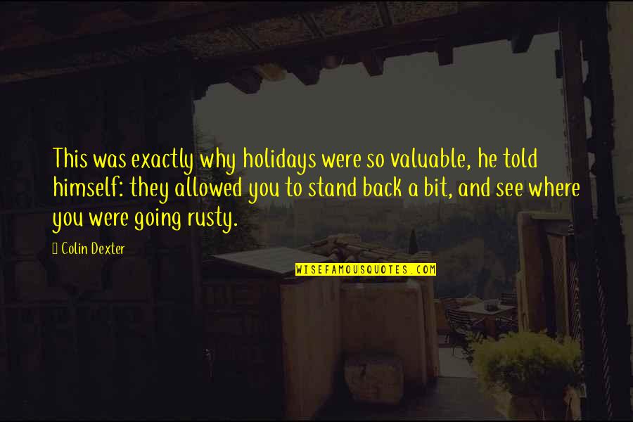 Where I Stand With You Quotes By Colin Dexter: This was exactly why holidays were so valuable,