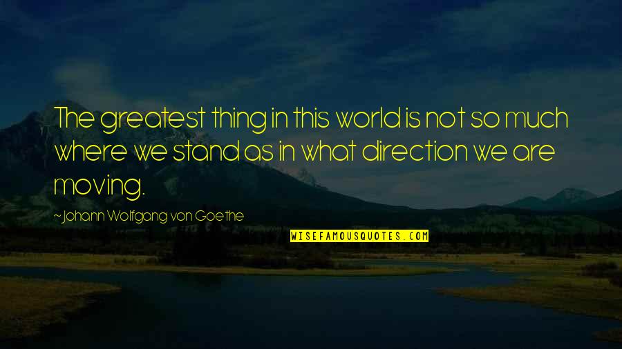 Where I Stand With You Quotes By Johann Wolfgang Von Goethe: The greatest thing in this world is not