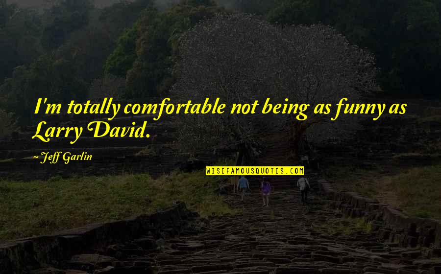 Where Is Everyone When You Need Them Quotes By Jeff Garlin: I'm totally comfortable not being as funny as