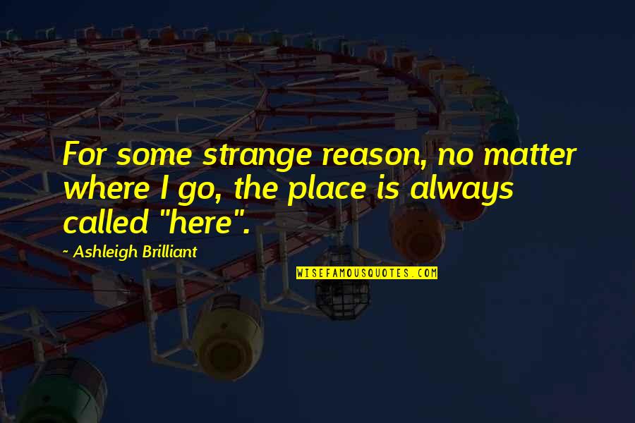 Where Is Here Quotes By Ashleigh Brilliant: For some strange reason, no matter where I