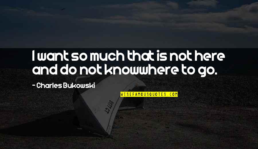 Where Is Here Quotes By Charles Bukowski: I want so much that is not here