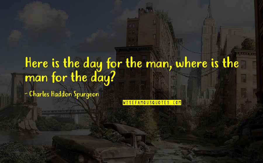 Where Is Here Quotes By Charles Haddon Spurgeon: Here is the day for the man, where