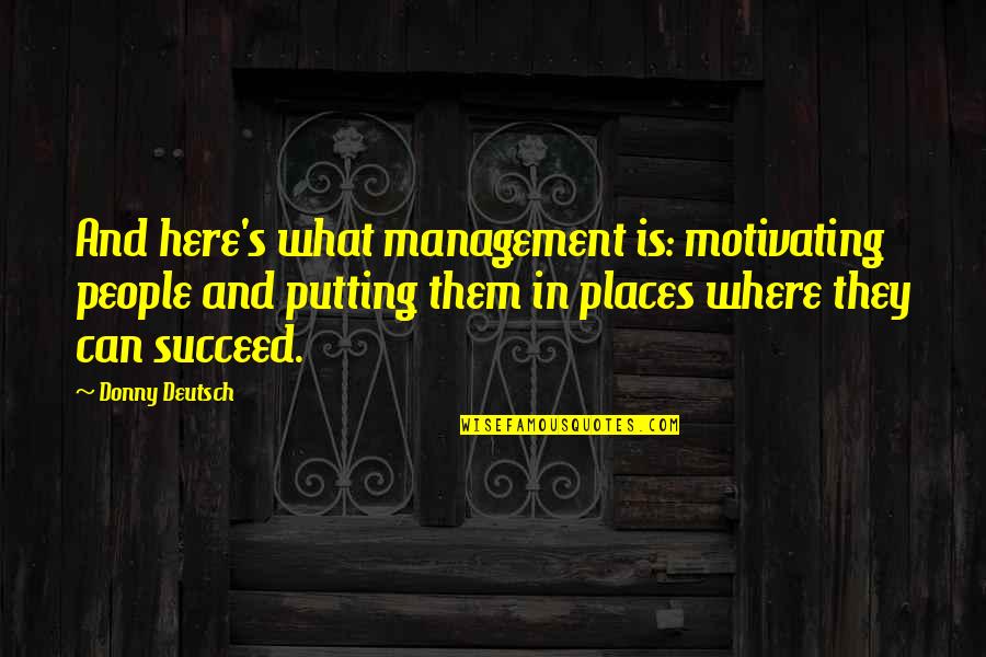 Where Is Here Quotes By Donny Deutsch: And here's what management is: motivating people and