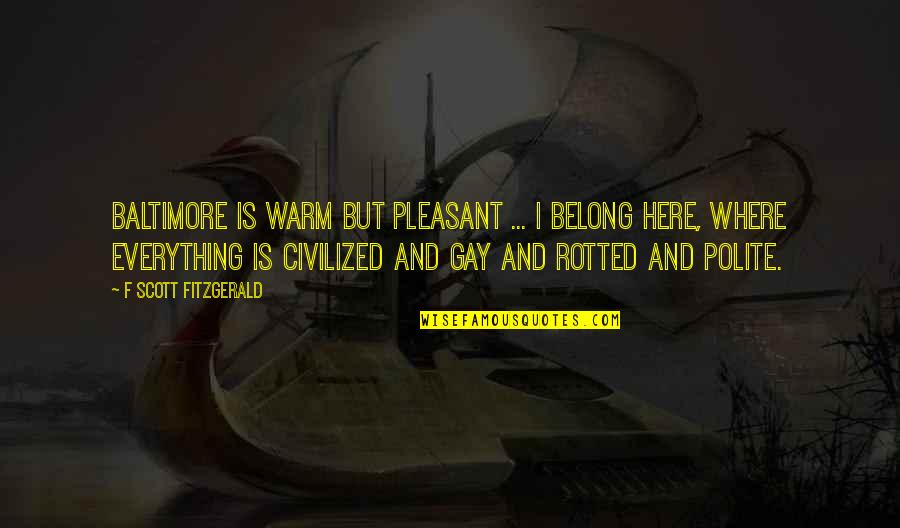 Where Is Here Quotes By F Scott Fitzgerald: Baltimore is warm but pleasant ... I belong