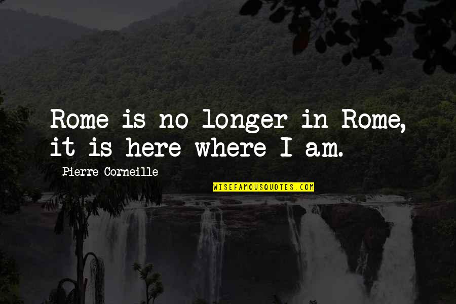 Where Is Here Quotes By Pierre Corneille: Rome is no longer in Rome, it is