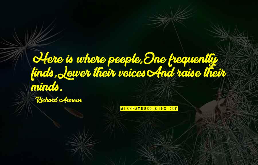 Where Is Here Quotes By Richard Armour: Here is where people,One frequently finds,Lower their voicesAnd