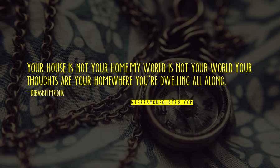Where Is Hope Quotes By Debasish Mridha: Your house is not your home.My world is