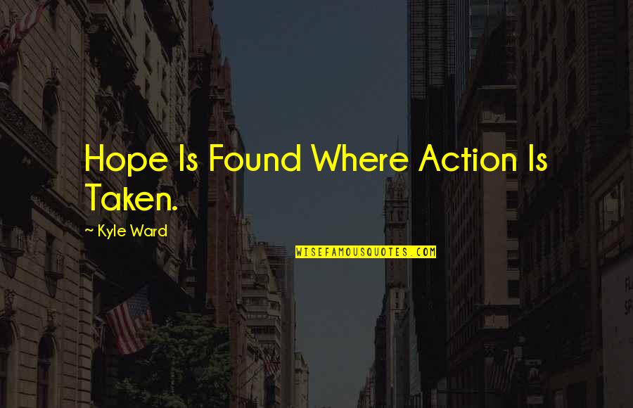 Where Is Hope Quotes By Kyle Ward: Hope Is Found Where Action Is Taken.
