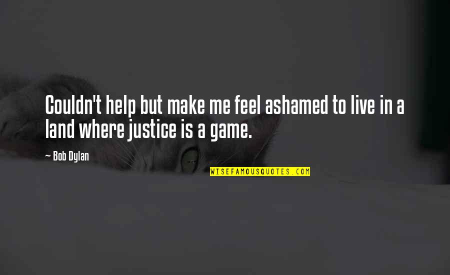 Where Is Justice Quotes By Bob Dylan: Couldn't help but make me feel ashamed to