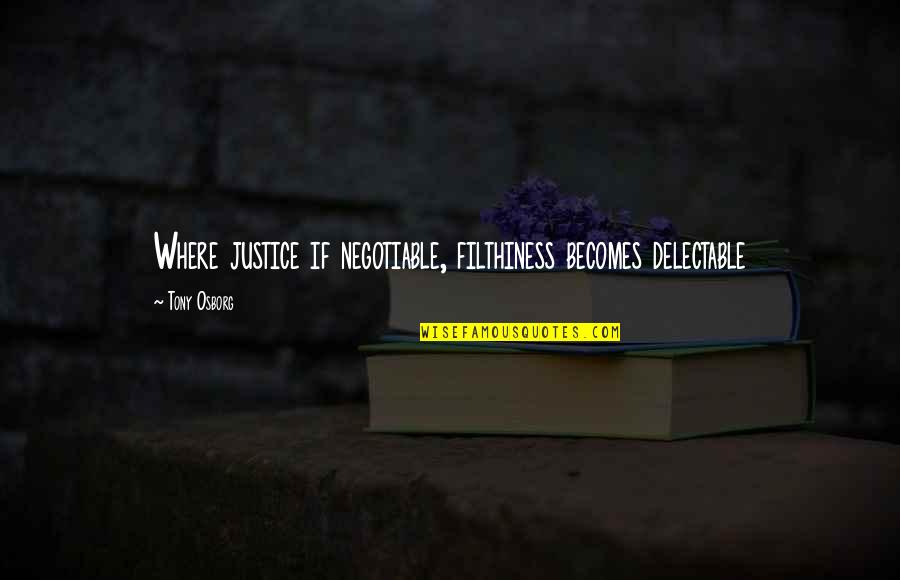 Where Is Justice Quotes By Tony Osborg: Where justice if negotiable, filthiness becomes delectable