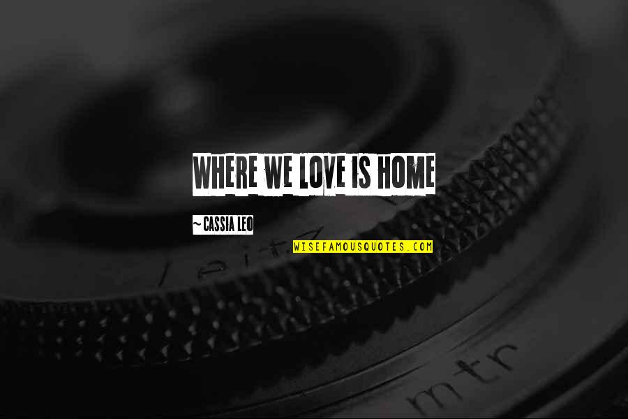 Where Is Love Quotes By Cassia Leo: Where we love is home Where Is Love Quotes By Cassia Leo: Where we love is home