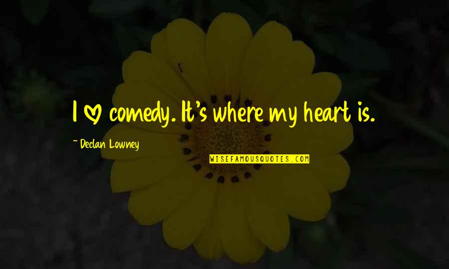 Where Is Love Quotes By Declan Lowney: I love comedy. It's where my heart is. Where Is Love Quotes By Declan Lowney: I love comedy. It's where my heart is.