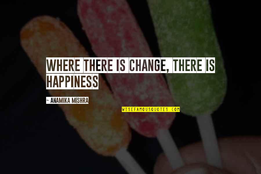 Where Is My Happiness Quotes By Anamika Mishra: Where there is change, there is happiness