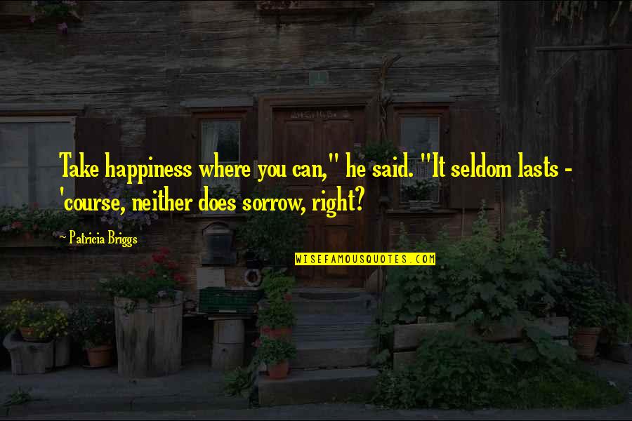 Where Is My Happiness Quotes By Patricia Briggs: Take happiness where you can," he said. "It