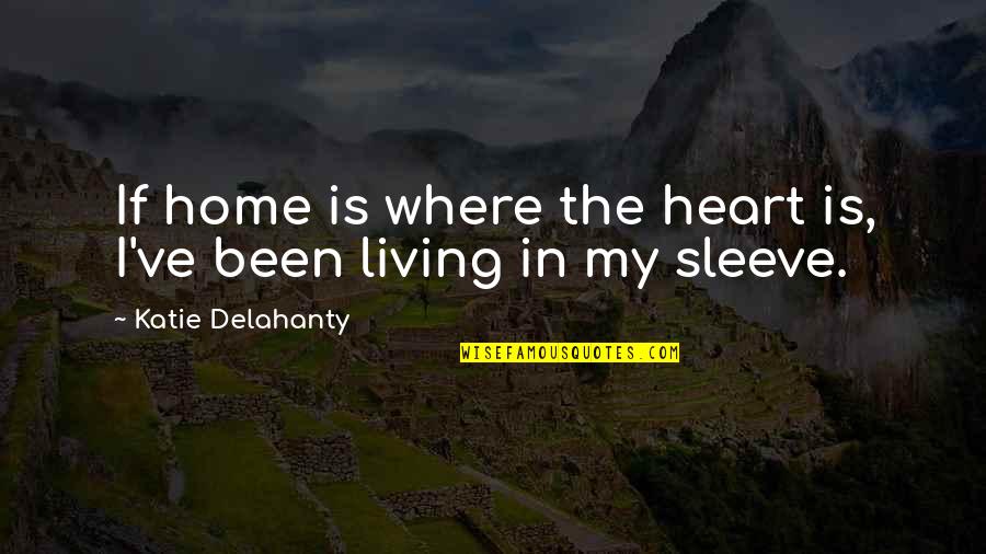 Where Is My Home Quotes By Katie Delahanty: If home is where the heart is, I've