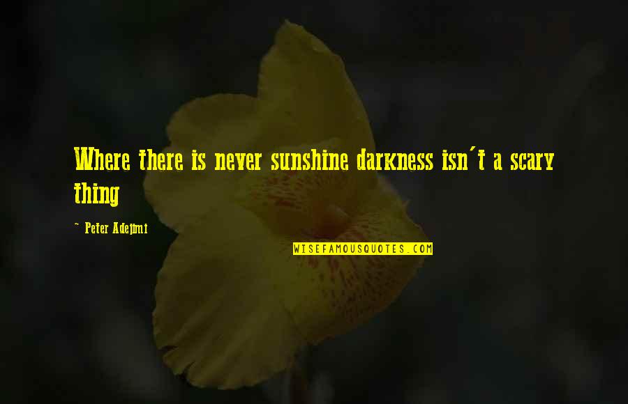 Where Is My Sunshine Quotes By Peter Adejimi: Where there is never sunshine darkness isn't a