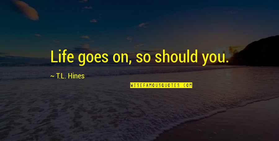 Where Is My Sunshine Quotes By T.L. Hines: Life goes on, so should you.