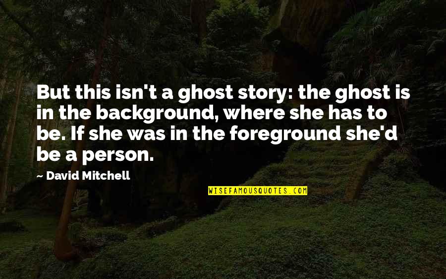Where Is She Quotes By David Mitchell: But this isn't a ghost story: the ghost