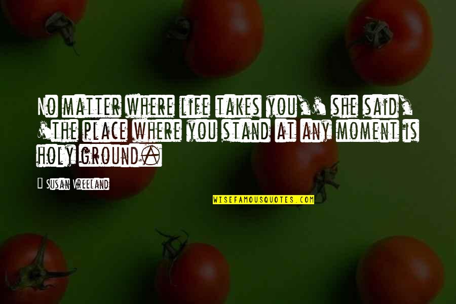 Where Is She Quotes By Susan Vreeland: No matter where life takes you,' she said,