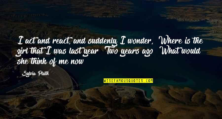 Where Is She Quotes By Sylvia Plath: I act and react, and suddenly I wonder,