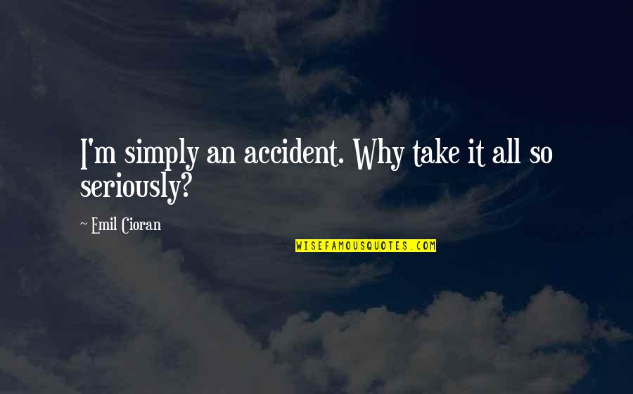 Where Is Summer Funny Quotes By Emil Cioran: I'm simply an accident. Why take it all