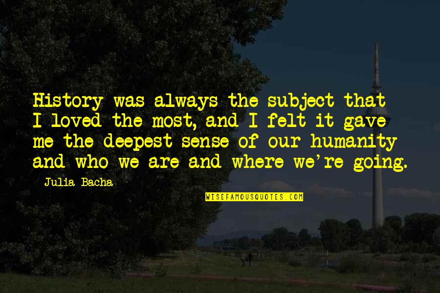 Where Is The Humanity Quotes By Julia Bacha: History was always the subject that I loved