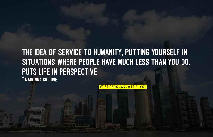 Where Is The Humanity Quotes By Madonna Ciccone: The idea of service to humanity, putting yourself Where Is The Humanity Quotes By Madonna Ciccone: The idea of service to humanity, putting yourself