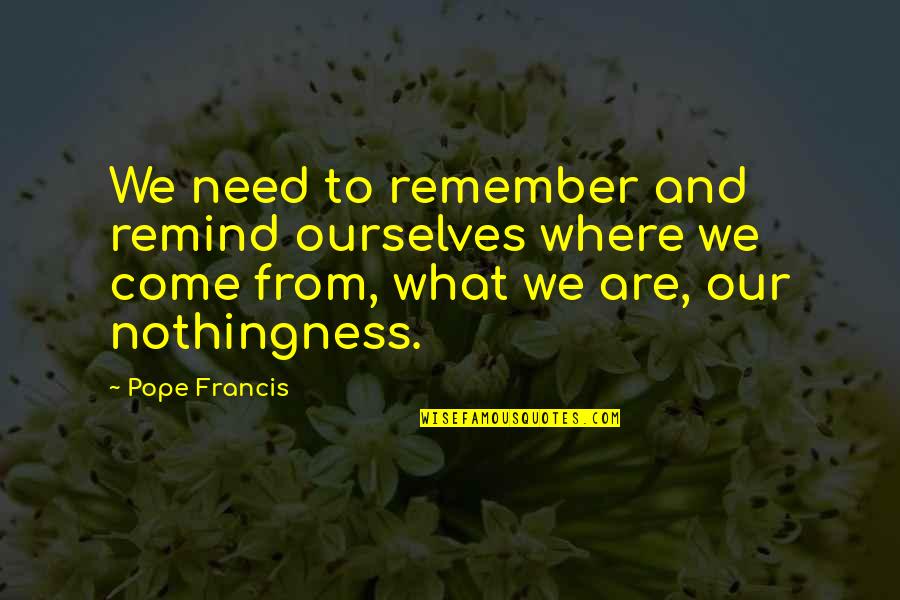 Where Is The Humanity Quotes By Pope Francis: We need to remember and remind ourselves where Where Is The Humanity Quotes By Pope Francis: We need to remember and remind ourselves where