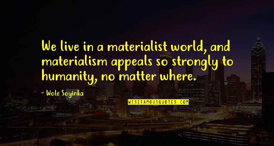 Where Is The Humanity Quotes By Wole Soyinka: We live in a materialist world, and materialism Where Is The Humanity Quotes By Wole Soyinka: We live in a materialist world, and materialism