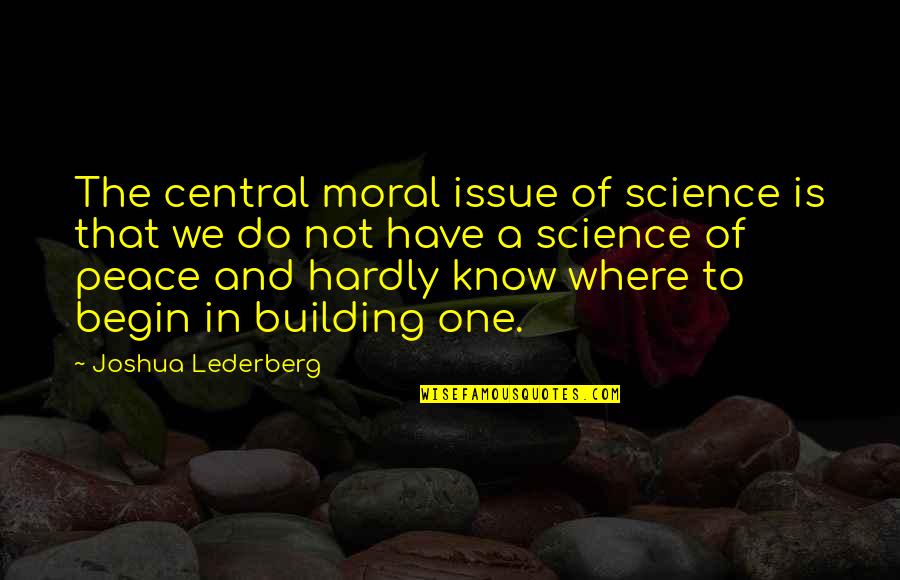 Where Is The Peace Quotes By Joshua Lederberg: The central moral issue of science is that
