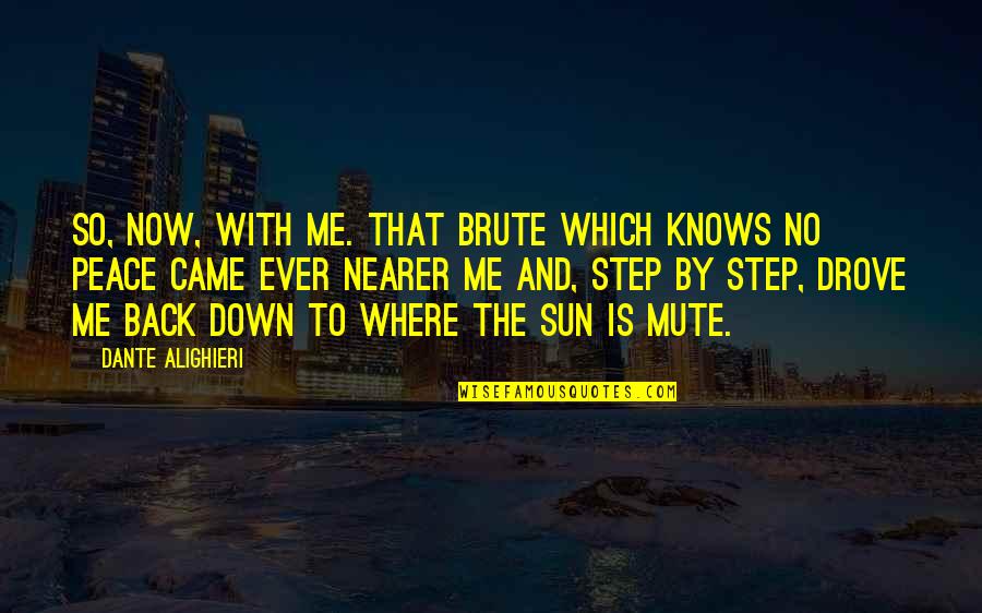 Where Is The Sun Quotes By Dante Alighieri: So, now, with me. That brute which knows