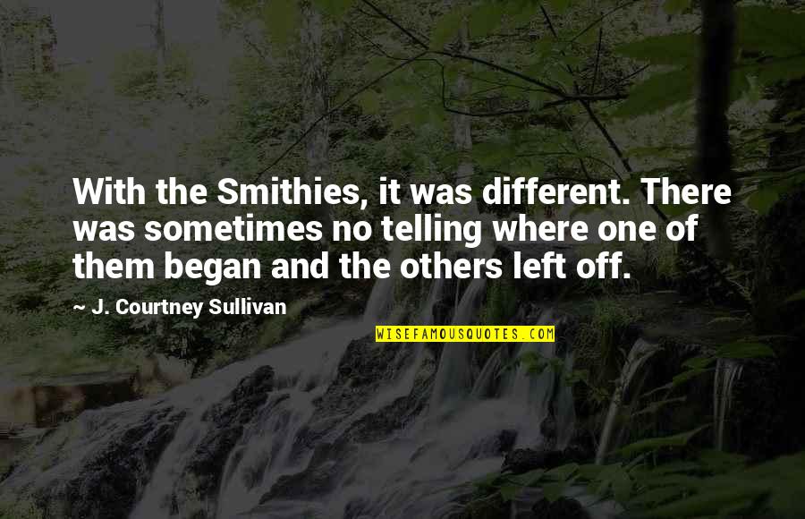 Where It All Began Quotes By J. Courtney Sullivan: With the Smithies, it was different. There was Where It All Began Quotes By J. Courtney Sullivan: With the Smithies, it was different. There was