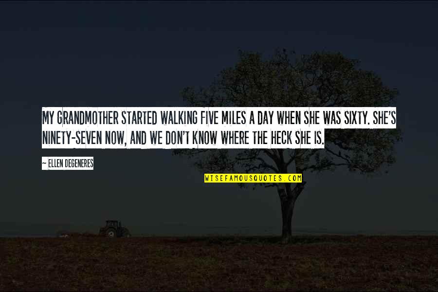 Where It All Started Quotes By Ellen DeGeneres: My grandmother started walking five miles a day