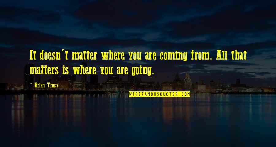 Where Life Is Going Quotes By Brian Tracy: It doesn't matter where you are coming from.