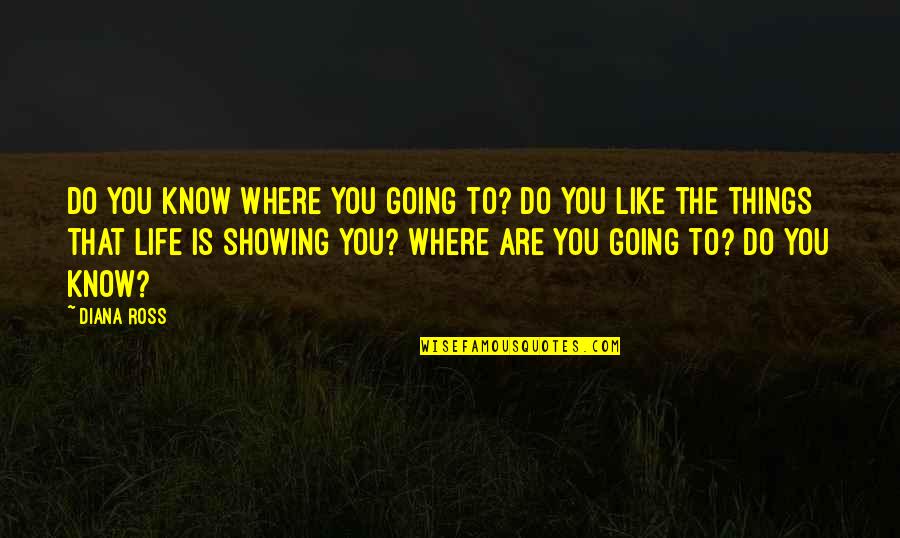 Where Life Is Going Quotes By Diana Ross: Do you know where you going to? Do